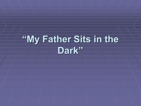 “My Father Sits in the Dark”