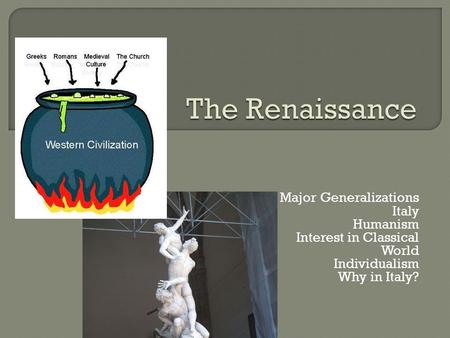 Major Generalizations Italy Humanism Interest in Classical World Individualism Why in Italy?