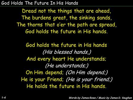 God Holds The Future In His Hands Dread not the things that are ahead, The burdens great, the sinking sands, The thorns that oer the path are spread, God.