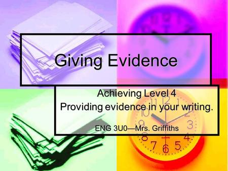 Giving Evidence Achieving Level 4 Providing evidence in your writing. ENG 3U0Mrs. Griffiths.