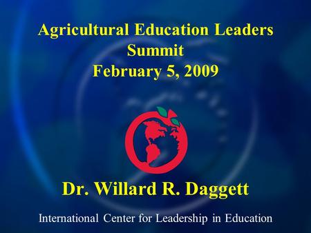 International Center for Leadership in Education Dr. Willard R. Daggett Agricultural Education Leaders Summit February 5, 2009.