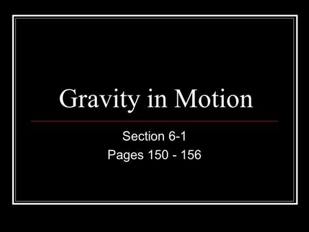 Gravity in Motion Section 6-1 Pages 150 - 156.