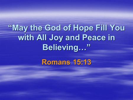 May the God of Hope Fill You with All Joy and Peace in Believing… Romans 15:13.