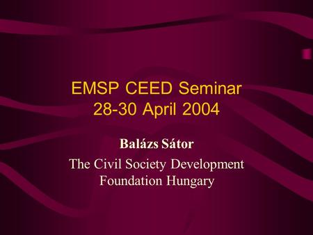 EMSP CEED Seminar 28-30 April 2004 Balázs Sátor The Civil Society Development Foundation Hungary.