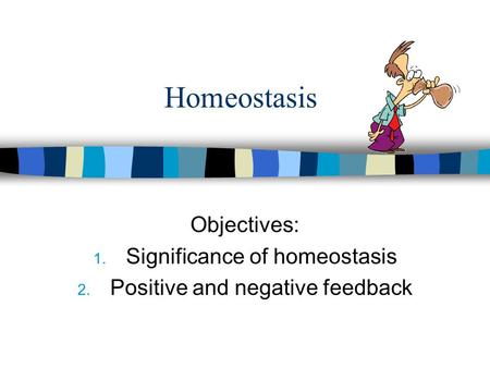 Homeostasis Objectives: 1. Significance of homeostasis 2. Positive and negative feedback.