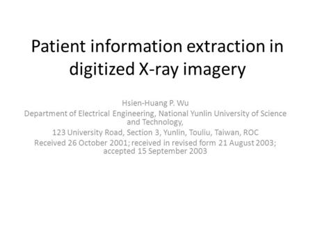 Patient information extraction in digitized X-ray imagery Hsien-Huang P. Wu Department of Electrical Engineering, National Yunlin University of Science.