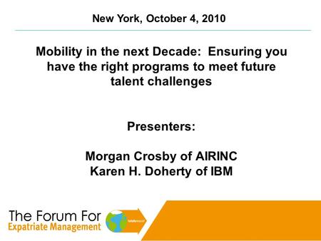 New York, October 4, 2010 Mobility in the next Decade: Ensuring you have the right programs to meet future talent challenges Presenters: Morgan Crosby.