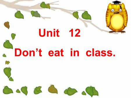 Unit 12 Dont eat in class. Lab rules Be quiet. Keep the room clean. Take good care of the things here. Dont arrive late for class. Dont draw everywhere.