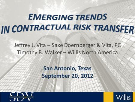 Jeffrey J. Vita – Saxe Doernberger & Vita, PC Timothy B. Walker – Willis North America San Antonio, Texas September 20, 2012.