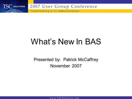 Whats New In BAS Presented by: Patrick McCaffrey November 2007.