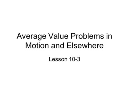 Average Value Problems in Motion and Elsewhere Lesson 10-3.