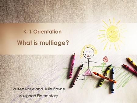 K-1 Orientation What is multiage? Lauren Kiszie and Julie Bayne Vaughan Elementary.