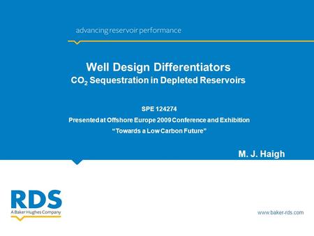 Www.baker-rds.com M. J. Haigh Well Design Differentiators CO 2 Sequestration in Depleted Reservoirs SPE 124274 Presented at Offshore Europe 2009 Conference.