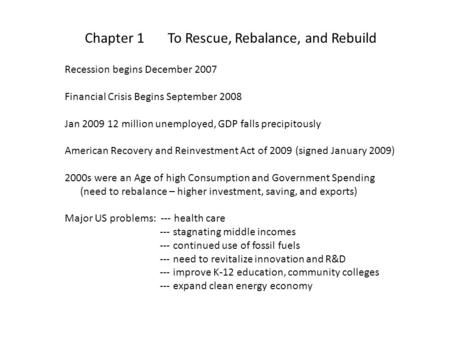 Chapter 1 To Rescue, Rebalance, and Rebuild Recession begins December 2007 Financial Crisis Begins September 2008 Jan 2009 12 million unemployed, GDP falls.