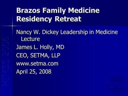 Brazos Family Medicine Residency Retreat Nancy W. Dickey Leadership in Medicine Lecture James L. Holly, MD CEO, SETMA, LLP www.setma.com April 25, 2008.