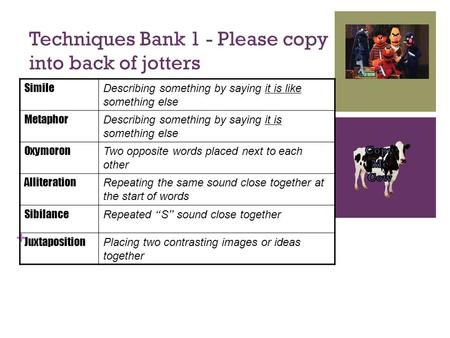 + Techniques Bank 1 - Please copy into back of jotters Simile Describing something by saying it is like something else Metaphor Describing something by.