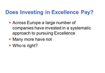 Does Investing in Excellence Pay? Across Europe a large number of companies have invested in a systematic approach to pursuing Excellence Many more have.