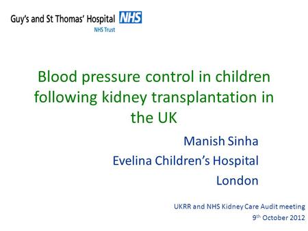 Blood pressure control in children following kidney transplantation in the UK Manish Sinha Evelina Childrens Hospital London UKRR and NHS Kidney Care Audit.