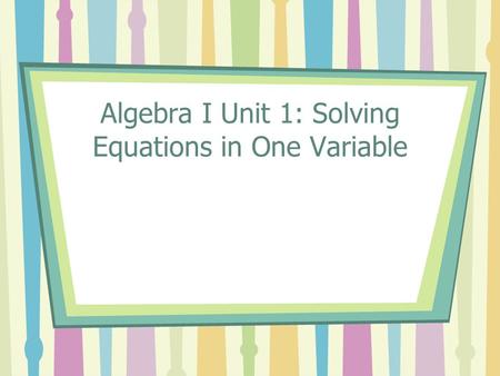 Algebra I Unit 1: Solving Equations in One Variable