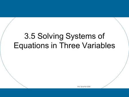 3.5 Solving Systems of Equations in Three Variables Mrs. Spitz Fall 2006.