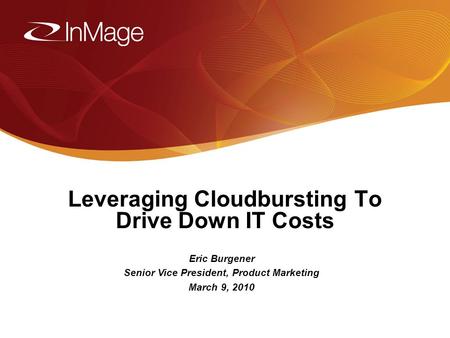 1/17/20141 Leveraging Cloudbursting To Drive Down IT Costs Eric Burgener Senior Vice President, Product Marketing March 9, 2010.