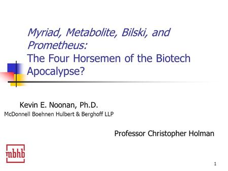 1 Myriad, Metabolite, Bilski, and Prometheus: The Four Horsemen of the Biotech Apocalypse? Kevin E. Noonan, Ph.D. McDonnell Boehnen Hulbert & Berghoff.
