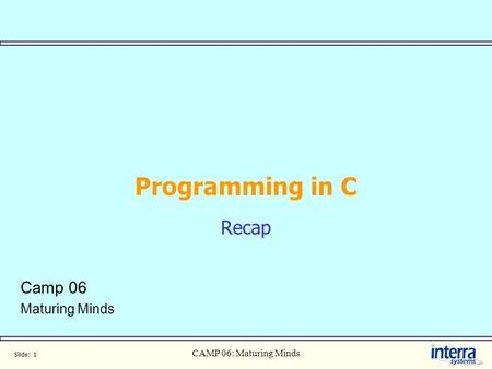 Slide: 1 CAMP 06: Maturing Minds Programming in C Recap Camp 06 Maturing Minds.
