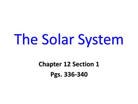 The Solar System Chapter 12 Section 1 Pgs. 336-340.