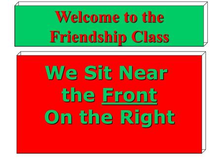 We Sit Near the Front On the Right Welcome to the Friendship Class.