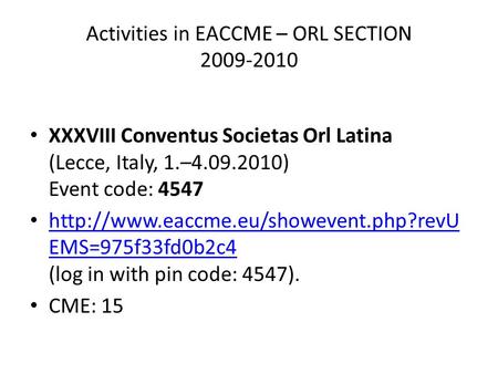 Activities in EACCME – ORL SECTION 2009-2010 XXXVIII Conventus Societas Orl Latina (Lecce, Italy, 1.–4.09.2010) Event code: 4547
