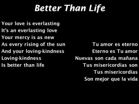 Better Than Life Your love is everlasting It’s an everlasting love