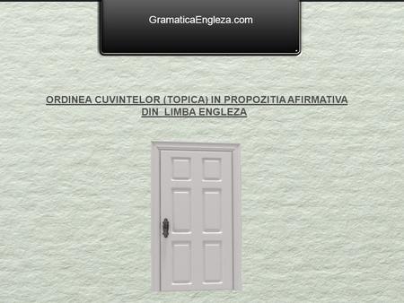 GramaticaEngleza.com ORDINEA CUVINTELOR (TOPICA) IN PROPOZITIA AFIRMATIVA DIN LIMBA ENGLEZA.