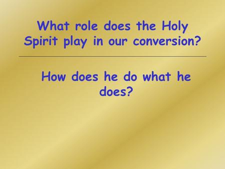 What role does the Holy Spirit play in our conversion? How does he do what he does?