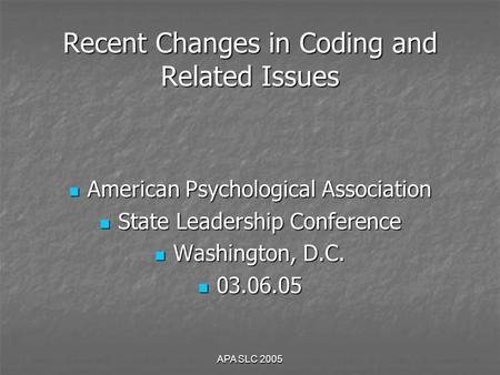 APA SLC 2005 Recent Changes in Coding and Related Issues American Psychological Association American Psychological Association State Leadership Conference.