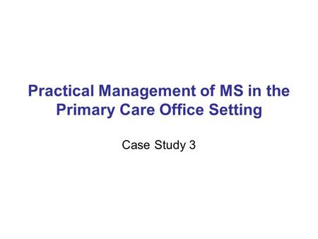 Practical Management of MS in the Primary Care Office Setting Case Study 3.