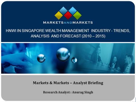 Www.MarketsandMarkets.com HNWI IN SINGAPORE WEALTH MANAGEMENT INDUSTRY - TRENDS, ANALYSIS AND FORECAST (2010 – 2015) Markets & Markets – Analyst Briefing.