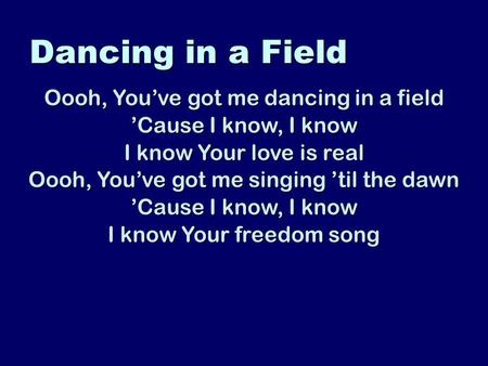 Dancing in a Field Oooh, Youve got me dancing in a field Cause I know, I know I know Your love is real Oooh, Youve got me singing til the dawn Cause I.