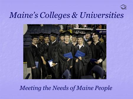 Maines Colleges & Universities Meeting the Needs of Maine People.