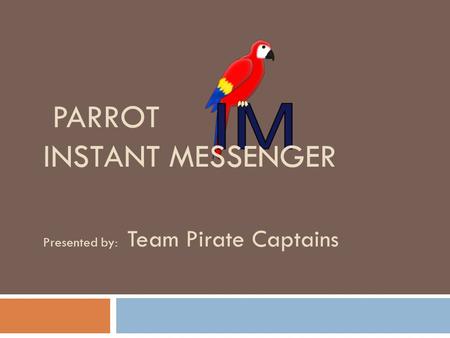 PARROT INSTANT MESSENGER Presented by: Team Pirate Captains.