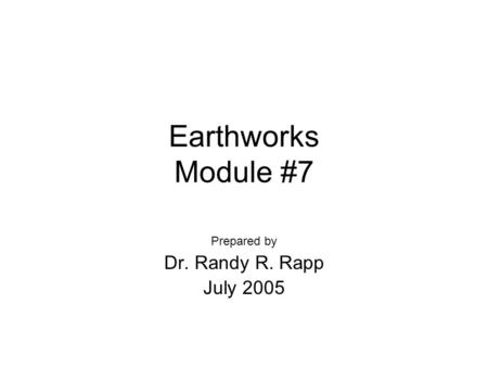 Earthworks Module #7 Prepared by Dr. Randy R. Rapp July 2005.
