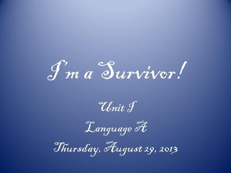 Im a Survivor! Unit I Language A Thursday, August 29, 2013.