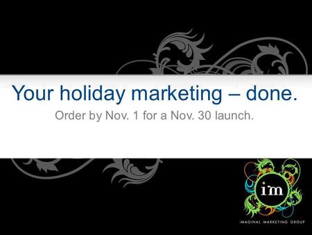Your holiday marketing – done. Order by Nov. 1 for a Nov. 30 launch.