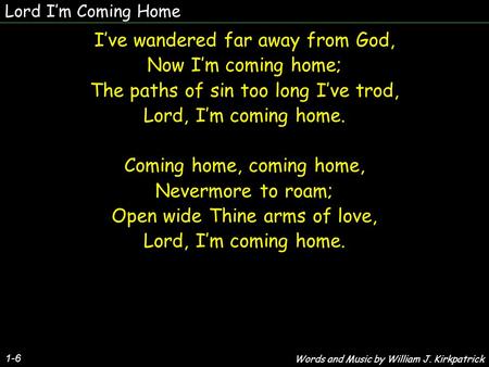 Lord Im Coming Home 1-6 Ive wandered far away from God, Now Im coming home; The paths of sin too long Ive trod, Lord, Im coming home. Coming home, coming.