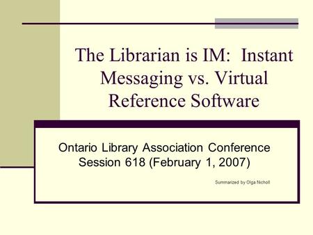 The Librarian is IM: Instant Messaging vs. Virtual Reference Software Ontario Library Association Conference Session 618 (February 1, 2007) Summarized.