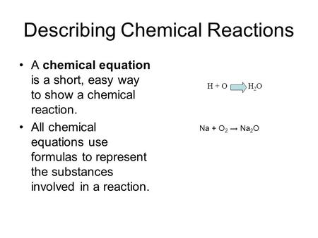 Describing Chemical Reactions A chemical equation is a short, easy way to show a chemical reaction. All chemical equations use formulas to represent the.
