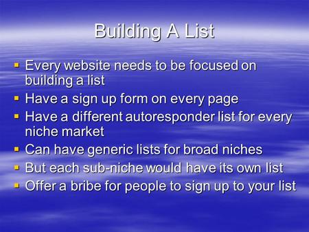 Building A List Every website needs to be focused on building a list Every website needs to be focused on building a list Have a sign up form on every.