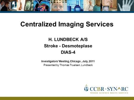 Centralized Imaging Services H. LUNDBECK A/S Stroke - Desmoteplase DIAS-4 Investigators Meeting, Chicago, July, 2011 Presented by Thomas Truelsen, Lundbeck.