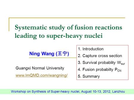 Systematic study of fusion reactions leading to super-heavy nuclei Ning Wang ( ) Guangxi Normal University www.ImQMD.com/wangning/ Workshop on Synthesis.