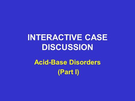 INTERACTIVE CASE DISCUSSION Acid-Base Disorders (Part I)