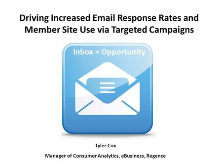 Driving Increased Email Response Rates and Member Site Use via Targeted Campaigns Inbox = Opportunity Tyler Cox Manager of Consumer Analytics, eBusiness,